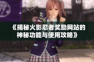 《揭秘火影忍者奖励网站的神秘功能与使用攻略》