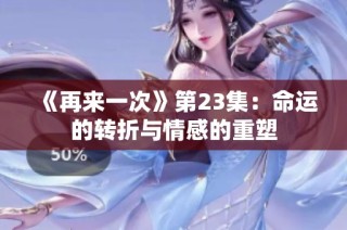 《再来一次》第23集：命运的转折与情感的重塑