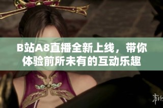 B站A8直播全新上线，带你体验前所未有的互动乐趣