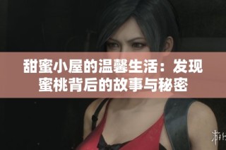 甜蜜小屋的温馨生活：发现蜜桃背后的故事与秘密