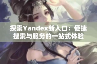 探索Yandex新入口：便捷搜索与服务的一站式体验