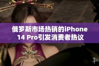 俄罗斯市场热销的iPhone 14 Pro引发消费者热议