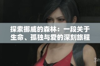 探索挪威的森林：一段关于生命、孤独与爱的深刻旅程