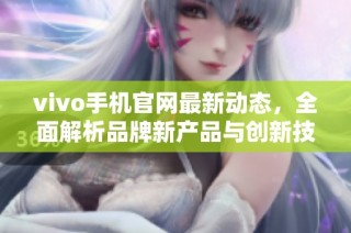 vivo手机官网最新动态，全面解析品牌新产品与创新技术