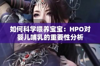 如何科学喂养宝宝：HPO对婴儿哺乳的重要性分析