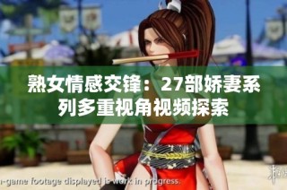 熟女情感交锋：27部娇妻系列多重视角视频探索