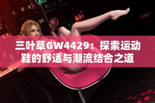 三叶草GW4429：探索运动鞋的舒适与潮流结合之道