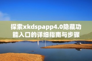 探索xkdspapp4.0隐藏功能入口的详细指南与步骤