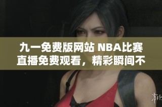 九一免费版网站 NBA比赛直播免费观看，精彩瞬间不容错过