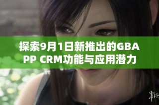 探索9月1日新推出的GBAPP CRM功能与应用潜力