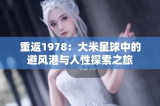 重返1978：大米星球中的避风港与人性探索之旅