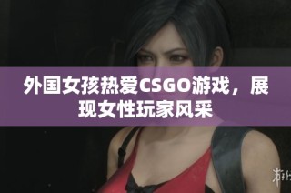 外国女孩热爱CSGO游戏，展现女性玩家风采