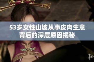 53岁女性山坡从事皮肉生意背后的深层原因揭秘