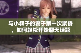 与小叔子的妻子第一次聚餐，如何轻松开始聊天话题