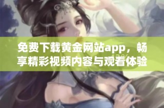 免费下载黄金网站app，畅享精彩视频内容与观看体验