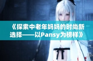 《探索中老年妈妈的时尚新选择——以Pansy为榜样》