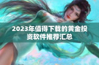 2023年值得下载的黄金投资软件推荐汇总