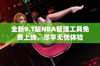 全新9.1版NBA管理工具免费上线，尽享无忧体验