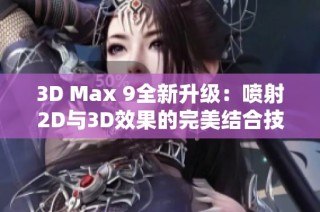3D Max 9全新升级：喷射2D与3D效果的完美结合技巧解析