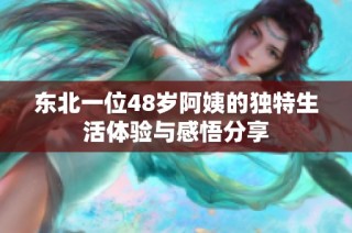 东北一位48岁阿姨的独特生活体验与感悟分享