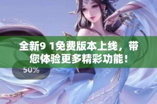 全新9 1免费版本上线，带您体验更多精彩功能！