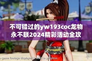 不可错过的yw193coc龙物永不联2024精彩活动全攻略