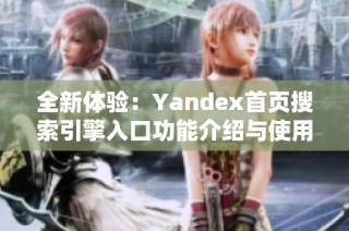 全新体验：Yandex首页搜索引擎入口功能介绍与使用技巧
