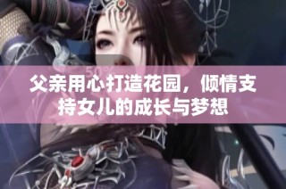 父亲用心打造花园，倾情支持女儿的成长与梦想