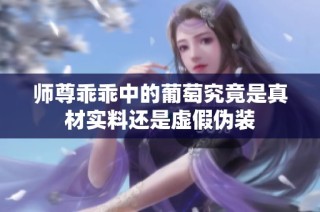 师尊乖乖中的葡萄究竟是真材实料还是虚假伪装