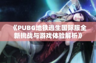 《PUBG地铁逃生国际服全新挑战与游戏体验解析》