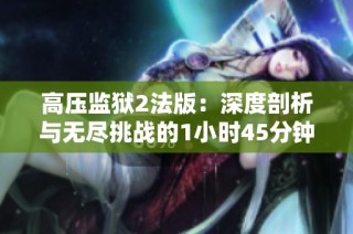 高压监狱2法版：深度剖析与无尽挑战的1小时45分钟体验
