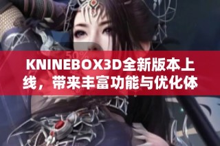KNINEBOX3D全新版本上线，带来丰富功能与优化体验