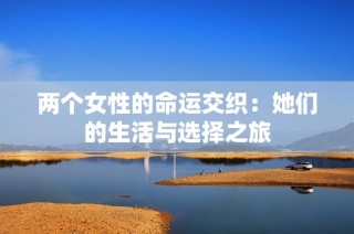 两个女性的命运交织：她们的生活与选择之旅