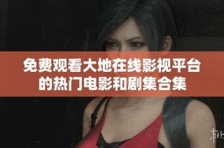 免费观看大地在线影视平台的热门电影和剧集合集