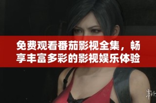 免费观看番茄影视全集，畅享丰富多彩的影视娱乐体验