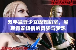 双手攀登少女峰舞蹈室，展现青春热情的舞姿与梦想