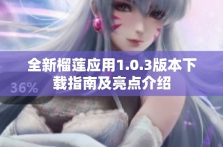 全新榴莲应用1.0.3版本下载指南及亮点介绍