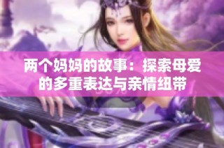 两个妈妈的故事：探索母爱的多重表达与亲情纽带