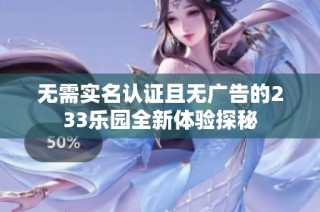 无需实名认证且无广告的233乐园全新体验探秘