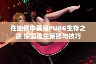 在地铁中勇闯PUBG生存之战 探索逃生策略与技巧
