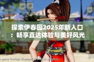 探索伊春园2025年新入口：畅享直达体验与美好风光