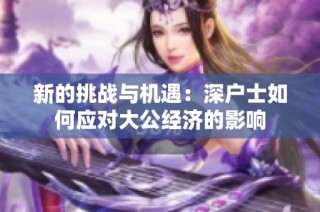 新的挑战与机遇：深户士如何应对大公经济的影响