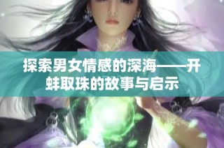 探索男女情感的深海——开蚌取珠的故事与启示