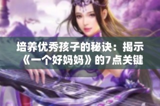 培养优秀孩子的秘诀：揭示《一个好妈妈》的7点关键教训