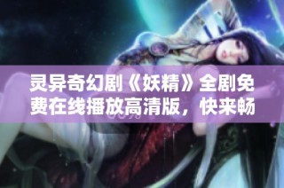 灵异奇幻剧《妖精》全剧免费在线播放高清版，快来畅享视听盛宴