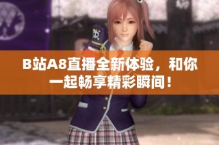 B站A8直播全新体验，和你一起畅享精彩瞬间！