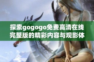 探索gogogo免费高清在线完整版的精彩内容与观影体验