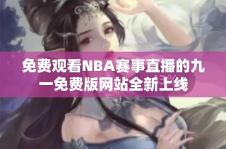 免费观看NBA赛事直播的九一免费版网站全新上线