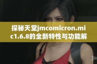 探秘天堂jmcomicron.mic1.6.8的全新特性与功能解析