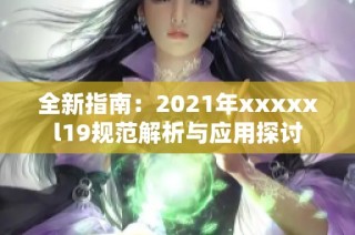 全新指南：2021年xxxxxl19规范解析与应用探讨